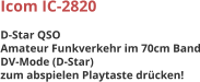 Icom IC-2820  D-Star QSO  Amateur Funkverkehr im 70cm Band DV-Mode (D-Star) zum abspielen Playtaste drcken!